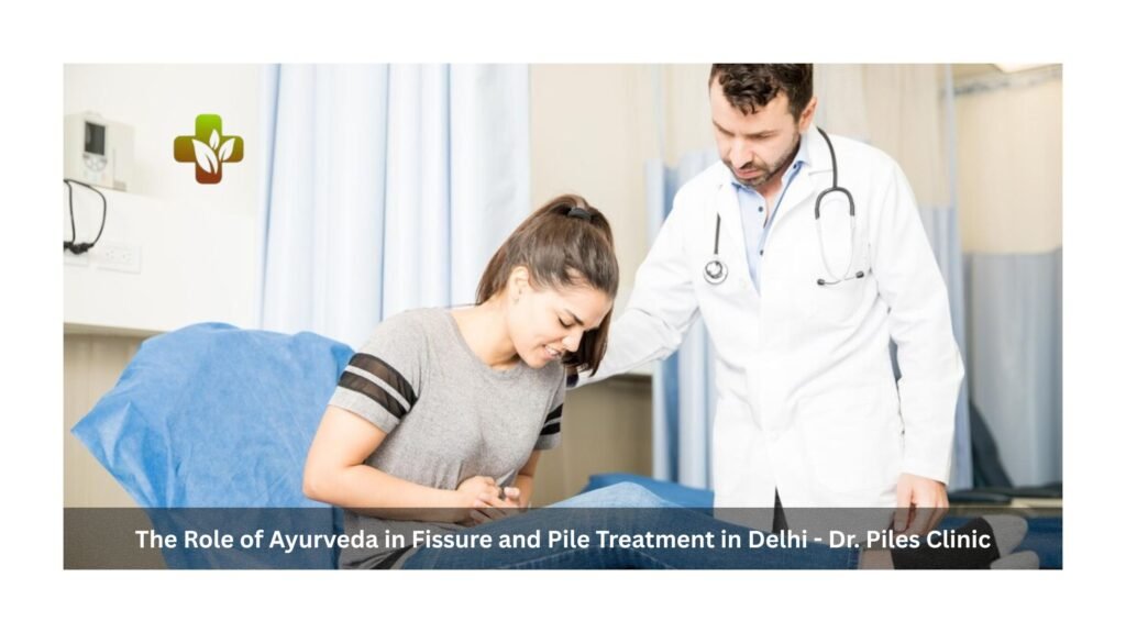 The Role of Ayurveda in Fissure and Pile Treatment in Delhi—Dr. Piles Clinic